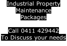 Industrial Property  Maintenance Packages   Call 0411 429442 To Discuss your needs